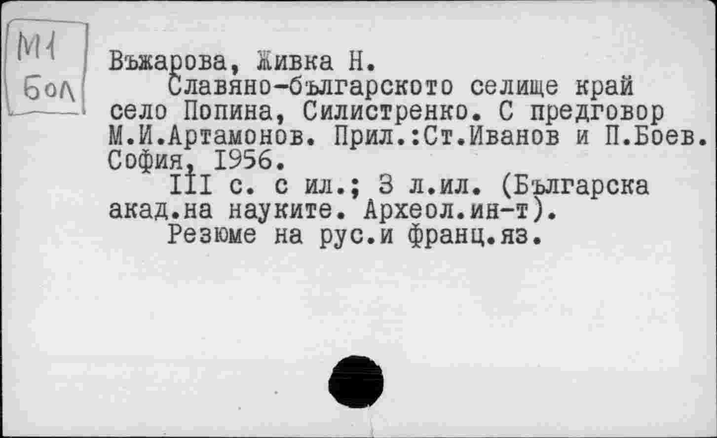 ﻿Въжарова, йивка Н.
Славяно-б’влгарското селище край село Полина, Силистренко. С предговор М.И.Артамонов. Прил.:Ст.Иванов и П.Боев. София, 1956.
III с. с ил.; 3 л.ил. (Б'ьлгарска акад.на науките. Археол.ин-т).
Резюме на рус.и франц.яз.